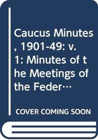 Caucus Minutes, 1901-49: v. 1: Minutes of the Meetings of the Federal Parliamentary Labour Party