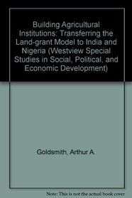 Building Agricultural Institutions: Transferring the Land Grant Model to India and Nigeria (Westview Special Studies in Social, Political, and Economic Development)