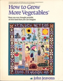 How to grow more vegetables than you ever thought possible on less land than you can imagine: A primer on the life-giving biodynamic/French intensive method of organic horticulture