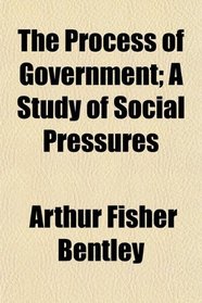 The Process of Government; A Study of Social Pressures