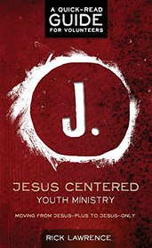 Jesus Centered Youth Ministry: Guide for Volunteers: Moving from Jesus-Plus to Jesus-Only
