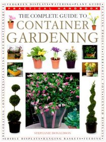The Practical Encyclopedia of Container Gardening: Indoors  Outdoors; Creative Ideas for Pots, Tubs, Window Boxes, Hanging Baskets and Planters; A Co