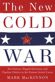 The New Cold War: Revolutions, Rigged Elections, and Pipeline Politics in the Former Soviet Union