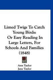 Limed Twigs To Catch Young Birds: Or Easy Reading In Large Letters, For Schools And Families (1848)
