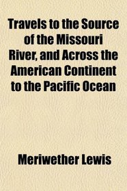 Travels to the Source of the Missouri River, and Across the American Continent to the Pacific Ocean