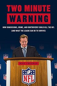 Two Minute Warning: How Concussions, Crime, and Controversy Could Kill the NFL (And What the League Can Do to Survive)
