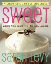 Sweet: A Girl's Guide to Deliciousness - Making Killer Baked Treats for Every Occasion