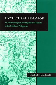 Uncultural Behavior: An Anthropological Investigation of Suicide in the Southern Philippines (Monographs of the Center for Southeast Asian Studies, Kyoto University, English-Language Series)
