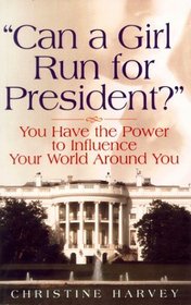 Can a Girl Run for President?: ...You Have the Power to Influence Your World Around You