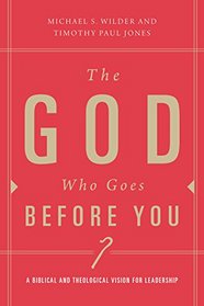 The God Who Goes before You: A Biblical and Theological Vision for Leadership