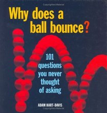Why Does a Ball Bounce?: 101 Questions You Never Thought of Asking