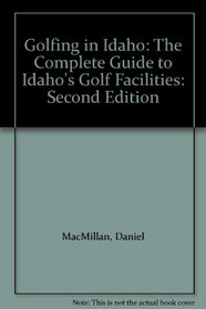 Golfing in Idaho: The Complete Guide to Idaho's Golf Facilities: Second Edition