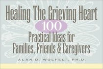 Healing The Grieving Heart: 100 Practical Ideas for Families, Friends and Caregivers