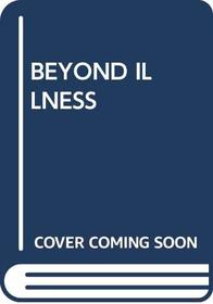 BEYOND ILLNESS
