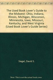 The Used Book Lover's Guide to the Midwest: Ohio, Indiana, Illinois, Michigan, Wisconsin, Minnesota, Iowa, Missouri, Kentucky, and West Virginia (Siegel, David S. Used Book Lover's Guide Series.)