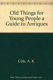Old Things for Young People a Guide to Antiques