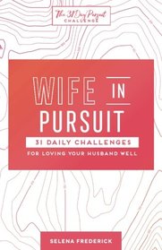 Wife in Pursuit: 31 Daily Challenges for Loving Your Husband Well (The 31 Day Pursuit Challenge) (Volume 2)