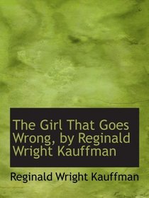 The Girl That Goes Wrong, by Reginald Wright Kauffman