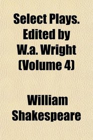 Select Plays. Edited by W.a. Wright (Volume 4)