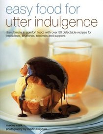 Easy Food for Utter Indulgence: The ultimate in comfort food, with over 50 delectable recipes for breakfasts, brunches, teatimes and suppers