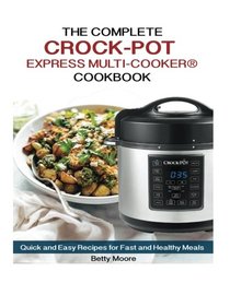 The Complete CROCK-POT Express Multi-cooker COOKBOOK: Quick and Easy Recipes for Fast and Healthy Meals
