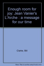 Enough room for joy: Jean Vanier's L'Arche : a message for our time