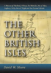 The Other British Isles: A History Of Shetland, Orkney, The Hebrides, Isle Of Man, Angelsey, Scilly, Isle Of Wight And The Channel Islands