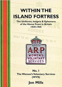 The Uniforms, Insignia and Ephemera of the Home Front in Britain 1939-1945: Women's Voluntary Services No. 1 (Within the Island Fortress)