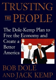 Trusting the People: The Dole-Kemp Plan to Free the Economy and Create a Better America: Balance the Budget, Cut Taxes 15%, Raise Wages