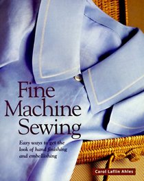 Fine Machine Sewing: Easy Ways to Get the Look of Hand Finishing & Embellishing