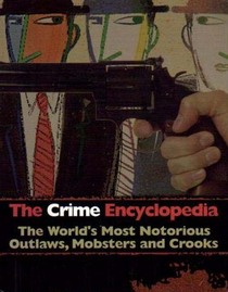The Crime Encyclopedia: The World's Most Notorious Outlaws, Mobsters & Crooks