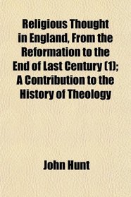 Religious Thought in England, From the Reformation to the End of Last Century (1); A Contribution to the History of Theology