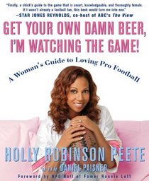 Get Your Own Damn Beer, I'm Watching the Game! : A Woman's Guide to Loving Pro Football