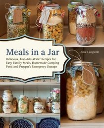 Meals in a Jar: Delicious, Just-Add-Water Recipes for Easy Family Meals, Homemade Camping Food and Prepper's Emergency Storage