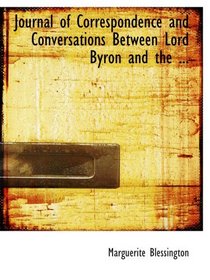 Journal of Correspondence and Conversations Between Lord Byron and the ...