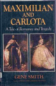 Maximilian and Carlota;: A tale of romance and tragedy