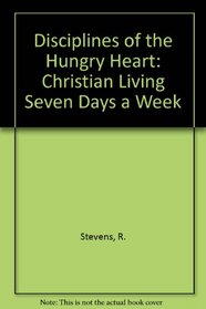 Disciplines of the Hungry Heart: Christian Living Seven Days a Week