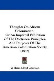 Thoughts On African Colonization: Or An Impartial Exhibition Of The Doctrines, Principles, And Purposes Of The American Colonization Society (1832)