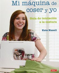 Mi maquina de coser y yo / Me and My Sewing Machine: Guia de iniciacion a la costura / A Beginner's Guide (Spanish Edition)