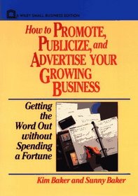 How to Promote, Publicize, and Advertise Your Growing Business : Getting the Word Out without Spending a Fortune