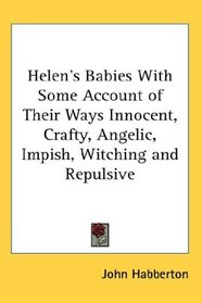 Helen's Babies With Some Account of Their Ways Innocent, Crafty, Angelic, Impish, Witching and Repulsive