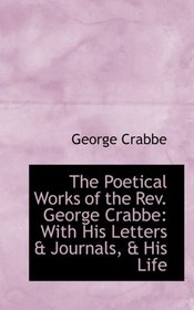The Poetical Works of the Rev. George Crabbe: With His Letters & Journals, & His Life