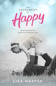 The Sacrament of Happy: Surprised by the Secret of Genuine Joy