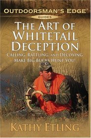 The Art of Whitetail Deception : Calling, Rattling, and Decoying - Make Big Bucks Hunt You! (Outdoorsman's Edge)