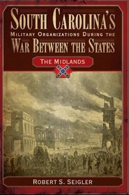 South Carolina's Military Organizations During the War Between the States: The Midlands (Civil War Sesquicentennial Series)
