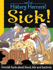 Sick!: Feverish Facts About Blood, Bile and Bacteria (History Horrors)
