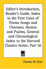 Editor's Introduction, Reader's Guide, Index to the First Lines of Poems Songs and Choruses, Hymns and Psalms, General and Chronological Index to the Harvard Classics Series, Part 50