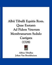 Albii Tibulli Equitis Rom. Quae Exstant: Ad Fidem Veterum Membranarum Sedulo Castigata (1708) (Latin Edition)