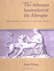 The Athenian Institution of the Khoregia: The Chorus, the City and the Stage