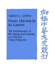 From Chronicle to Canon : The Hermeneutics of the Spring and Autumn Annals according to Tung Chung-shu (Cambridge Studies in Chinese History, Literature and Institutions)